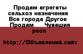 Продам агрегаты сельхоз назначения - Все города Другое » Продам   . Чувашия респ.